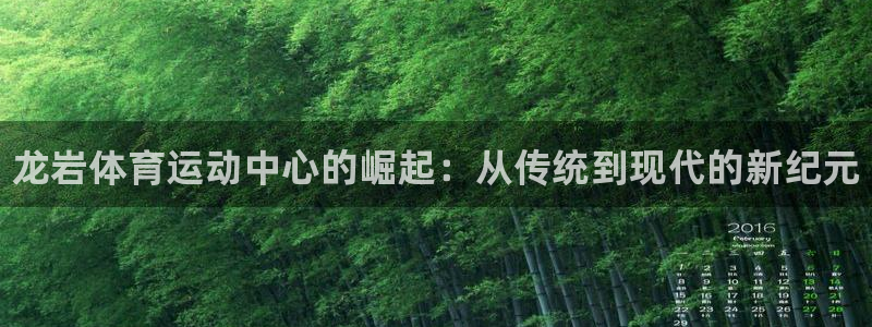 米兰体育官网下载娱乐：龙岩体育运动中心的崛起：从传统