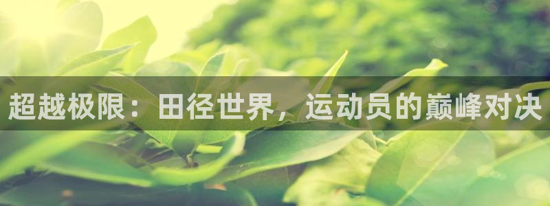 米兰体育官网下载平台假的吗是真的吗吗：超越极限：田径
