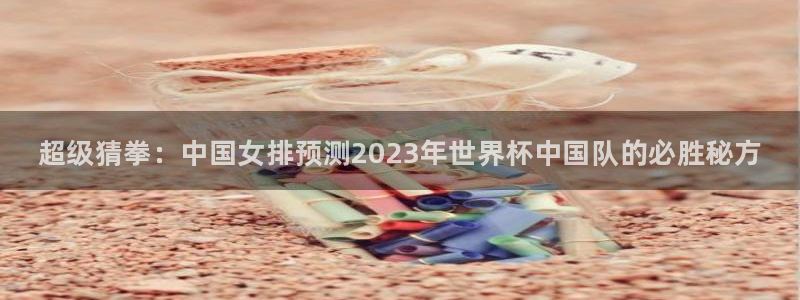 海南米兰体育官网下载：超级猜拳：中国女排预测2023