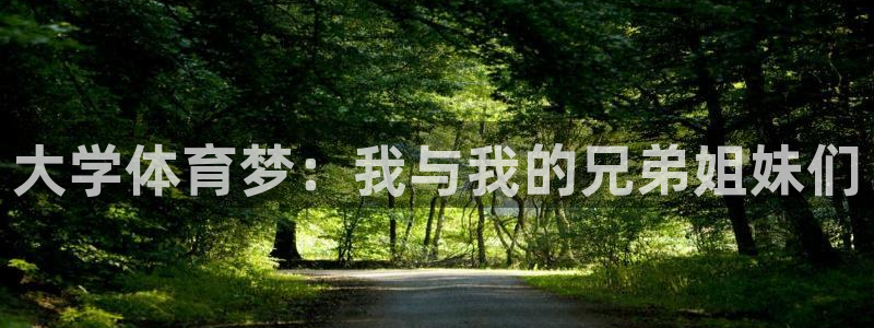 米兰体育官方正版app娱乐：大学体育梦：我与我的兄弟姐妹们