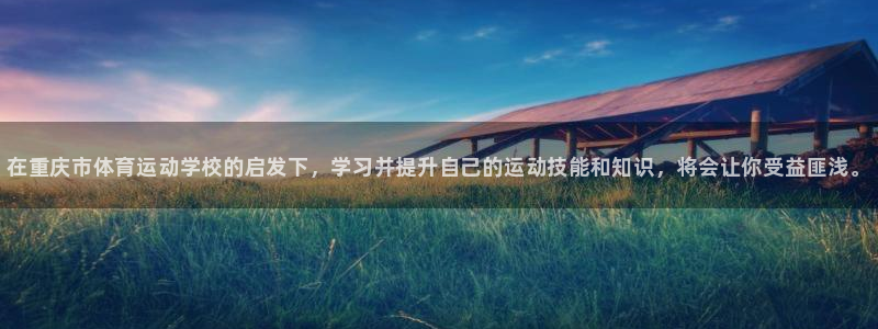 米兰体育官方正版app集团：在重庆市体育运动学校的启发下，学