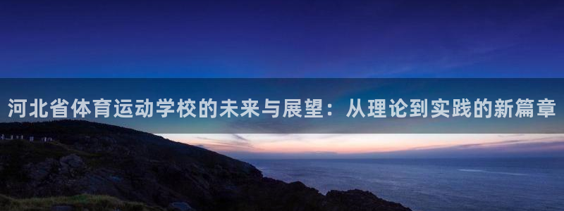 米兰体育官网下载招商：河北省体育运动学校的未来与展望：从理论