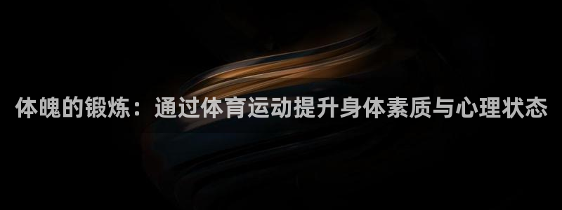 米兰体育官方正版app集团官网网址：体魄的锻炼：通过体育运动